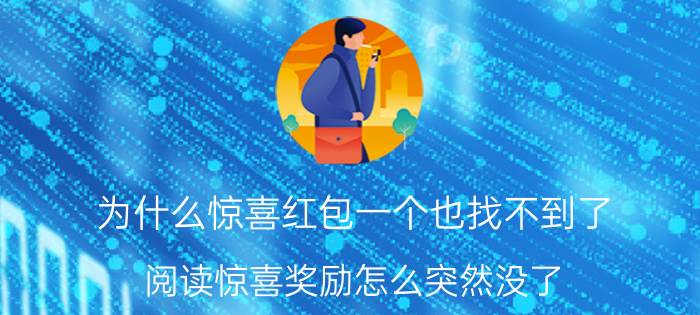 为什么惊喜红包一个也找不到了 阅读惊喜奖励怎么突然没了？